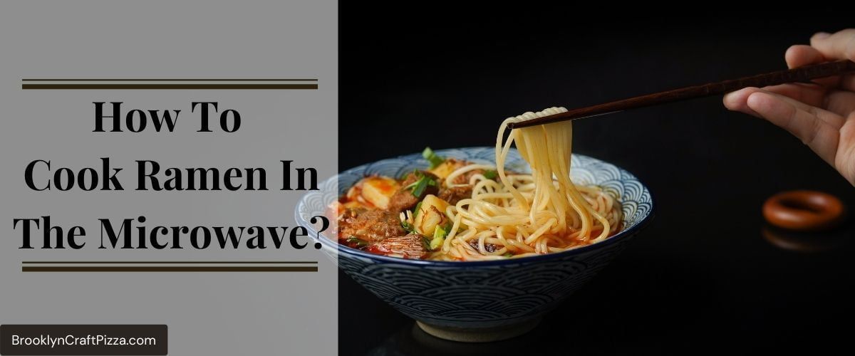 How To Cook Ramen In The Microwave? Your Ultimate Guide