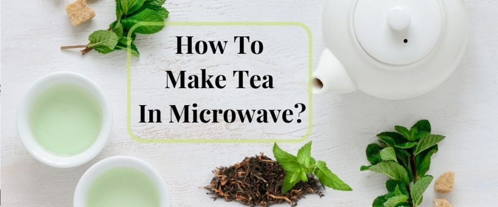 Top 8 how to make tea in microwave 4 How To Make Tea In Microwave? (The Healthiest Way)